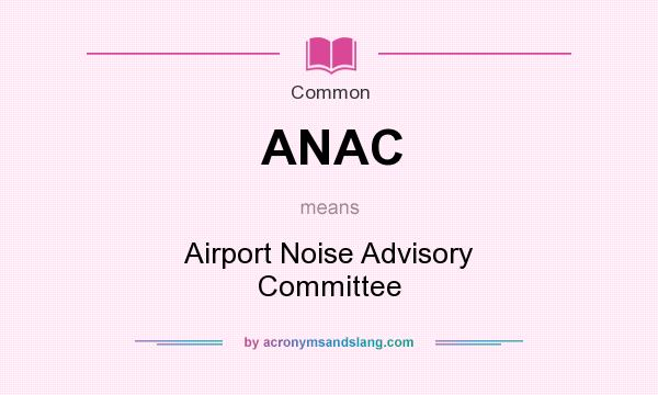 What does ANAC mean? It stands for Airport Noise Advisory Committee