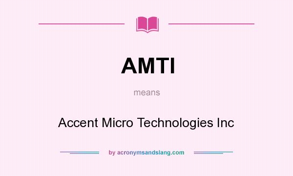 What does AMTI mean? It stands for Accent Micro Technologies Inc