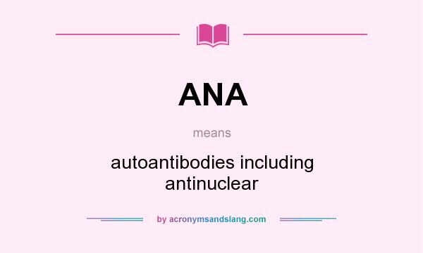 What does ANA mean? It stands for autoantibodies including antinuclear