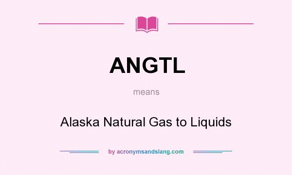 What does ANGTL mean? It stands for Alaska Natural Gas to Liquids