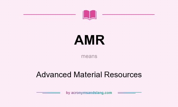 What does AMR mean? It stands for Advanced Material Resources