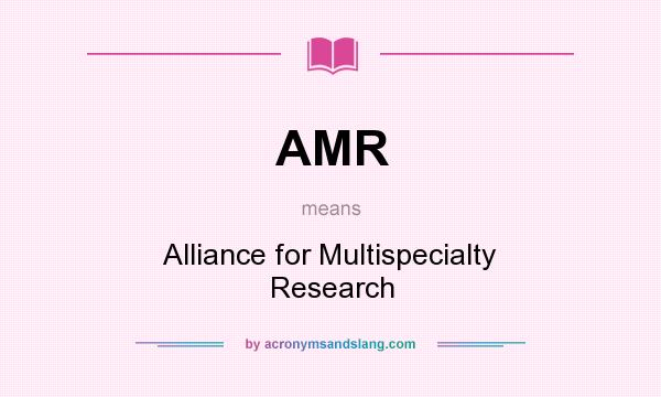 What does AMR mean? It stands for Alliance for Multispecialty Research