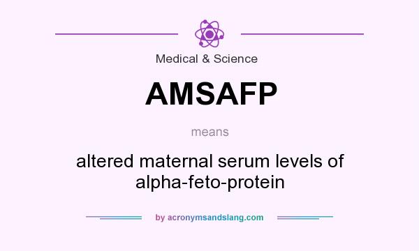 What does AMSAFP mean? It stands for altered maternal serum levels of alpha-feto-protein