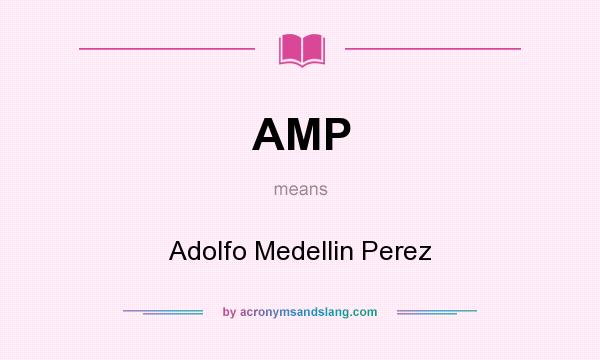 What does AMP mean? It stands for Adolfo Medellin Perez