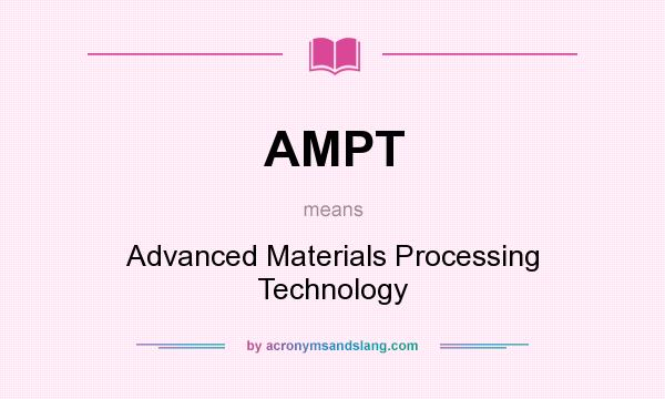 What does AMPT mean? It stands for Advanced Materials Processing Technology