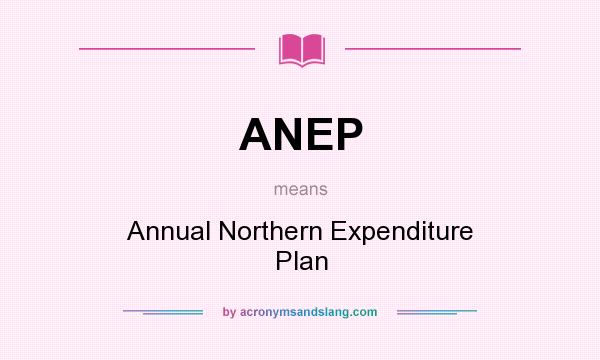What does ANEP mean? It stands for Annual Northern Expenditure Plan