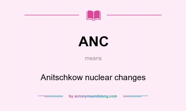 What does ANC mean? It stands for Anitschkow nuclear changes