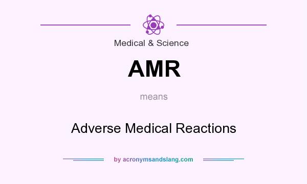 What does AMR mean? It stands for Adverse Medical Reactions