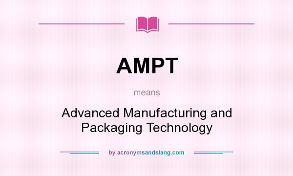 What does AMPT mean? It stands for Advanced Manufacturing and Packaging Technology