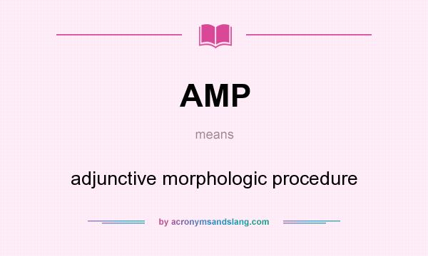 What does AMP mean? It stands for adjunctive morphologic procedure