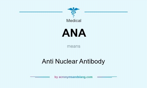 What does ANA mean? It stands for Anti Nuclear Antibody