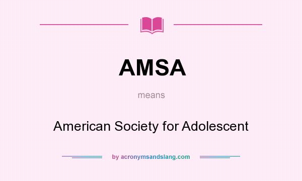 What does AMSA mean? It stands for American Society for Adolescent