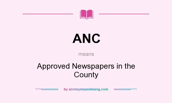 What does ANC mean? It stands for Approved Newspapers in the County