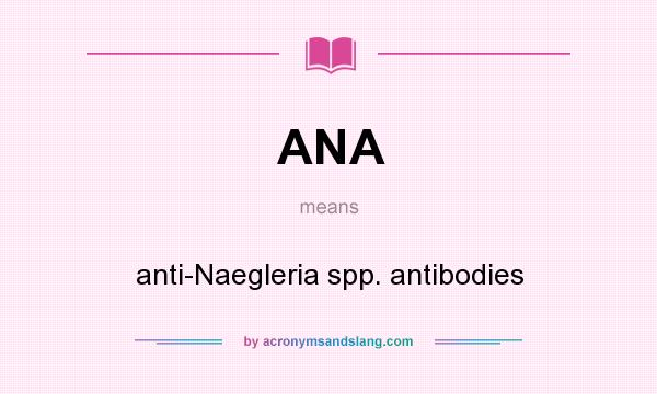 What does ANA mean? It stands for anti-Naegleria spp. antibodies