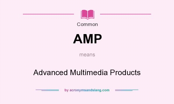 What does AMP mean? It stands for Advanced Multimedia Products