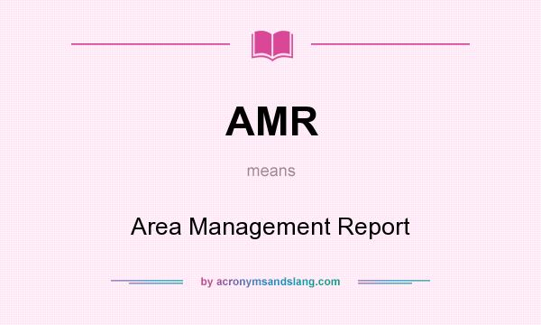 What does AMR mean? It stands for Area Management Report