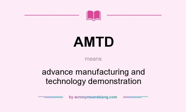 What does AMTD mean? It stands for advance manufacturing and technology demonstration