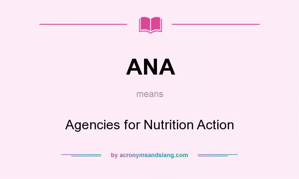 What does ANA mean? It stands for Agencies for Nutrition Action
