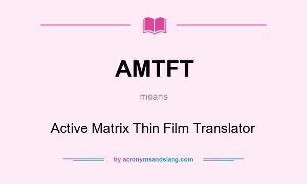 What does AMTFT mean? It stands for Active Matrix Thin Film Translator