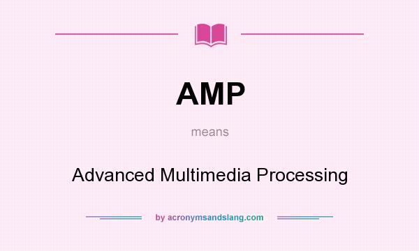 What does AMP mean? It stands for Advanced Multimedia Processing