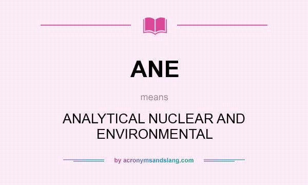 What does ANE mean? It stands for ANALYTICAL NUCLEAR AND ENVIRONMENTAL