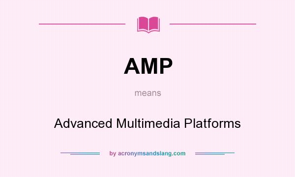 What does AMP mean? It stands for Advanced Multimedia Platforms