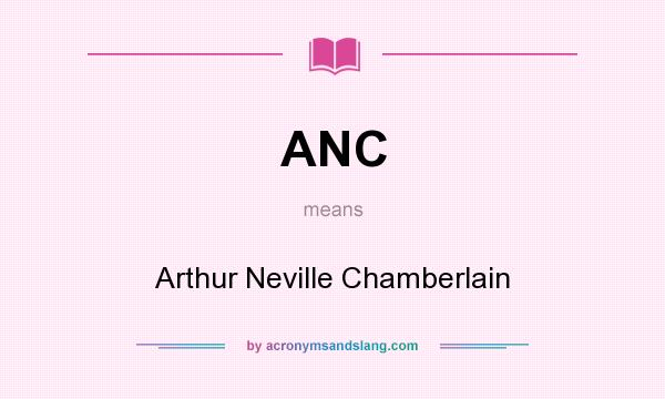 What does ANC mean? It stands for Arthur Neville Chamberlain