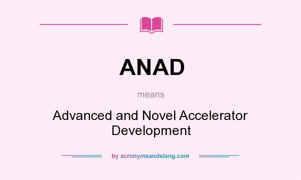 What does ANAD mean? It stands for Advanced and Novel Accelerator Development