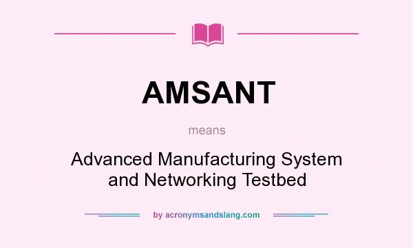 What does AMSANT mean? It stands for Advanced Manufacturing System and Networking Testbed