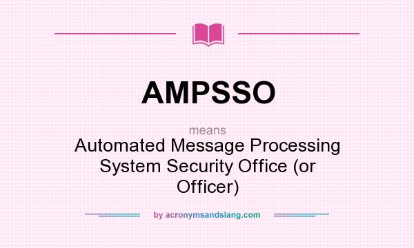 What does AMPSSO mean? It stands for Automated Message Processing System Security Office (or Officer)