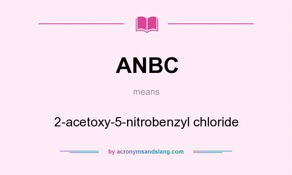 What does ANBC mean? It stands for 2-acetoxy-5-nitrobenzyl chloride