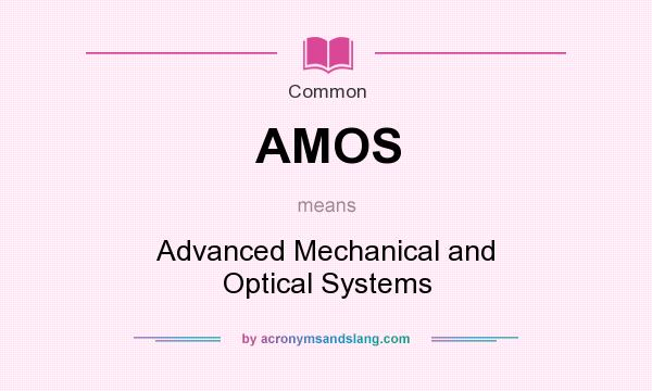 What does AMOS mean? It stands for Advanced Mechanical and Optical Systems