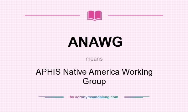 What does ANAWG mean? It stands for APHIS Native America Working Group
