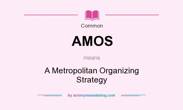 What does AMOS mean? It stands for A Metropolitan Organizing Strategy