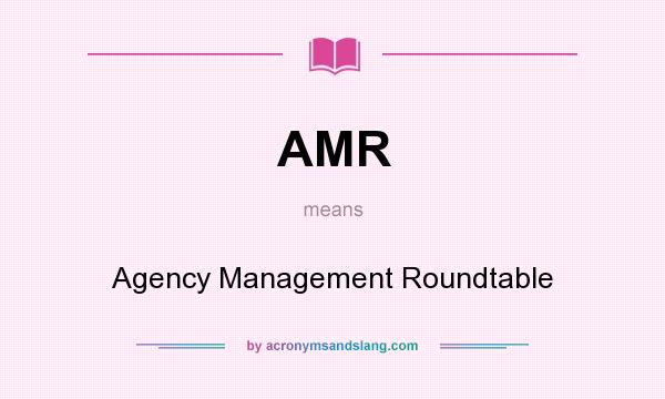 What does AMR mean? It stands for Agency Management Roundtable