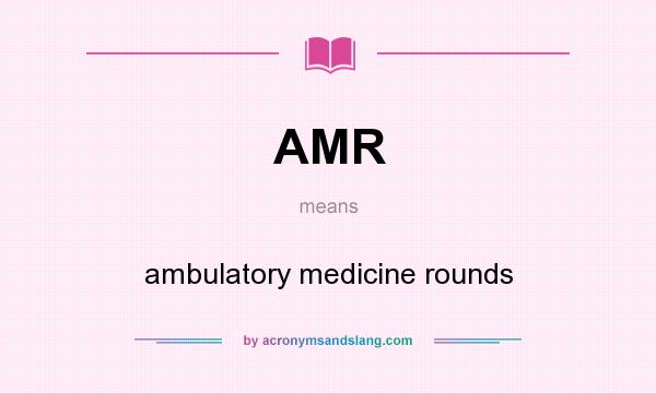 What does AMR mean? It stands for ambulatory medicine rounds