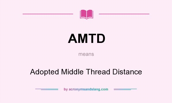 What does AMTD mean? It stands for Adopted Middle Thread Distance