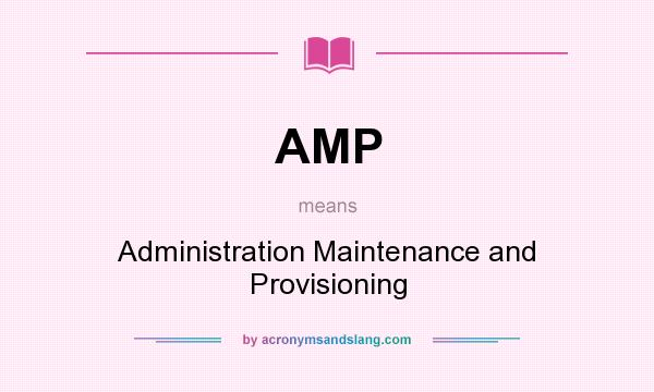 What does AMP mean? It stands for Administration Maintenance and Provisioning