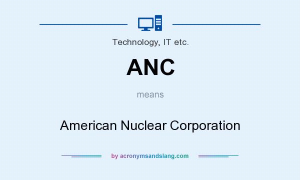 What does ANC mean? It stands for American Nuclear Corporation