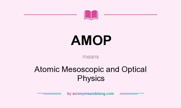 What does AMOP mean? It stands for Atomic Mesoscopic and Optical Physics