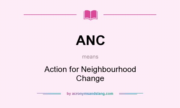 What does ANC mean? It stands for Action for Neighbourhood Change