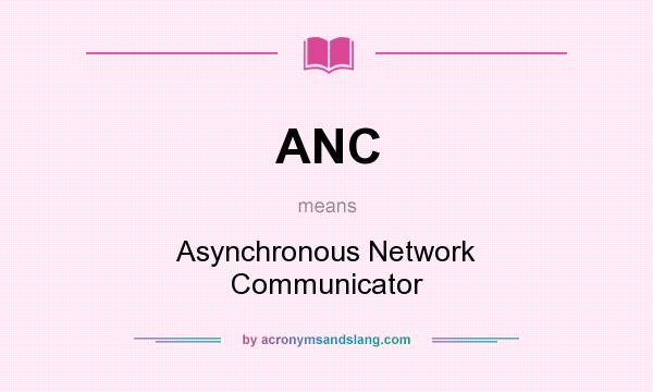 What does ANC mean? It stands for Asynchronous Network Communicator