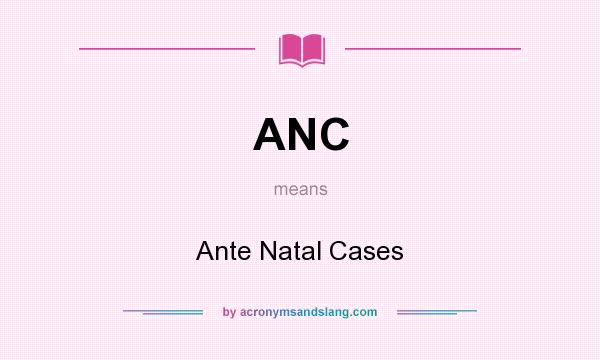 What does ANC mean? It stands for Ante Natal Cases