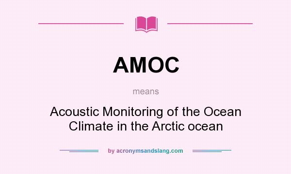 What does AMOC mean? It stands for Acoustic Monitoring of the Ocean Climate in the Arctic ocean