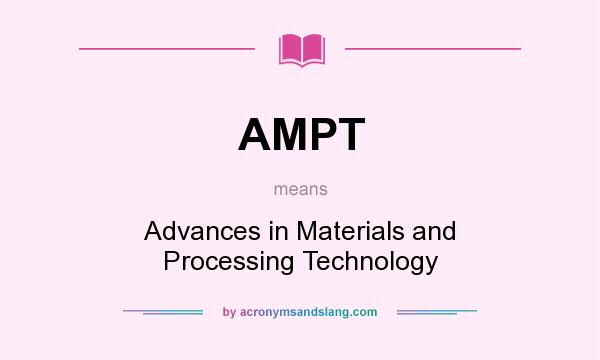 What does AMPT mean? It stands for Advances in Materials and Processing Technology
