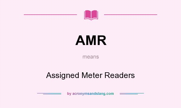 What does AMR mean? It stands for Assigned Meter Readers