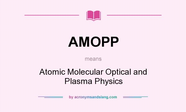 What does AMOPP mean? It stands for Atomic Molecular Optical and Plasma Physics