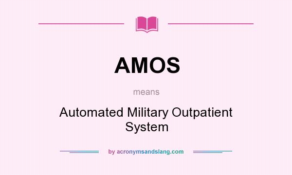 What does AMOS mean? It stands for Automated Military Outpatient System