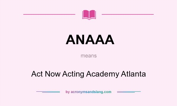 What does ANAAA mean? It stands for Act Now Acting Academy Atlanta
