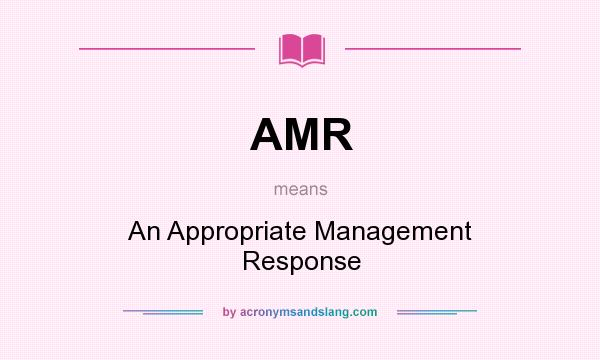 What does AMR mean? It stands for An Appropriate Management Response